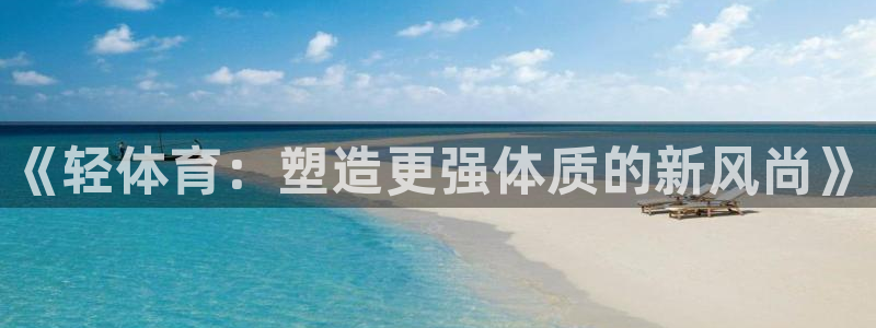 3377体育官方正版app开户:《轻体育:塑造更强体质的新风