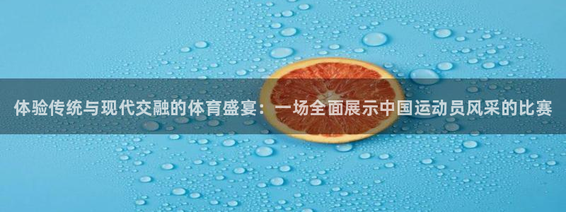 3377体育官方正版app娱乐代理怎么样:体验传统与现代交融