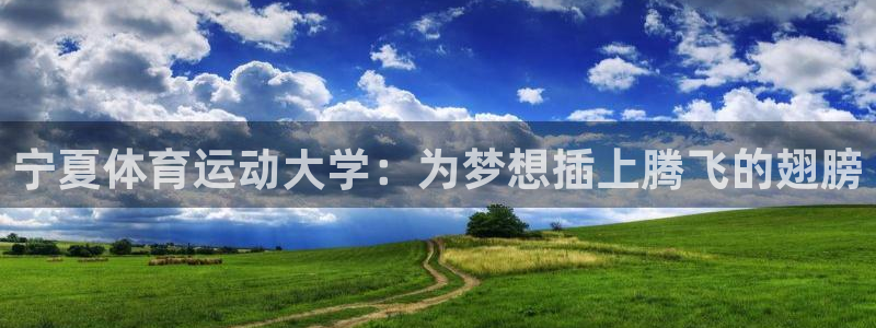 3377体育官网下载招商:宁夏体育运动大学:为梦想插上腾飞的